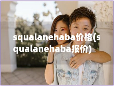 squalanehaba价格(squalanehaba报价)