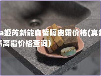 za姬芮新能真皙隔离霜价格(真皙隔离霜价格查询)