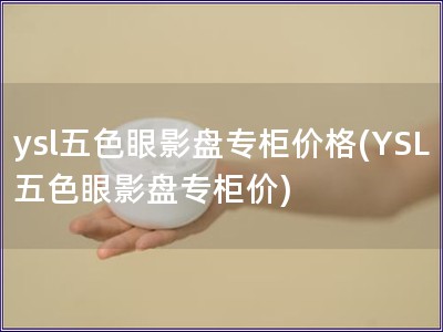 ysl五色眼影盘专柜价格(YSL五色眼影盘专柜价)