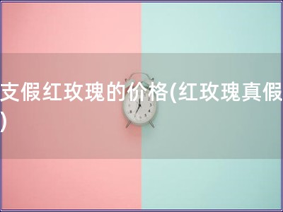 一支假红玫瑰的价格(红玫瑰真假难辨)