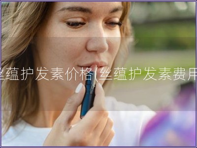 丝蕴护发素价格(丝蕴护发素费用)