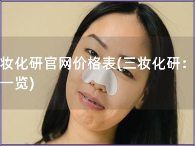 三妆化研官网价格表(三妆化研：价格一览)