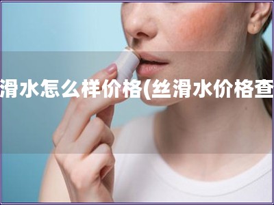 丝滑水怎么样价格(丝滑水价格查询)