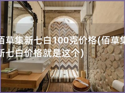 佰草集新七白100克价格(佰草集新七白价格就是这个)