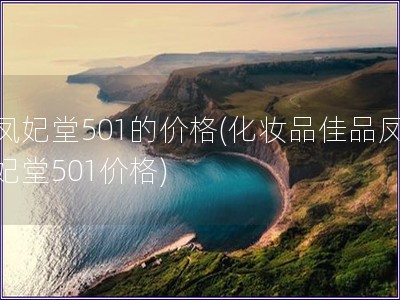 凤妃堂501的价格(化妆品佳品凤妃堂501价格)