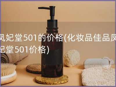 凤妃堂501的价格(化妆品佳品凤妃堂501价格)