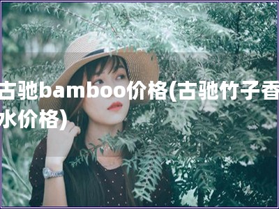 古驰bamboo价格(古驰竹子香水价格)