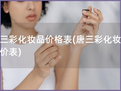 唐三彩化妆品价格表(唐三彩化妆品报价表)