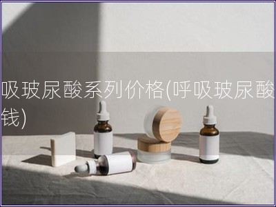 呼吸玻尿酸系列价格(呼吸玻尿酸多少钱)