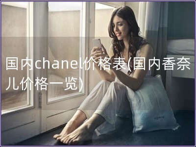 国内chanel价格表(国内香奈儿价格一览)