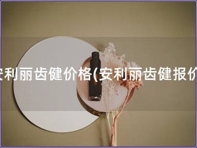 安利丽齿健价格(安利丽齿健报价)