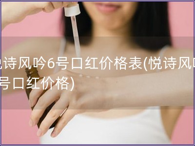 悦诗风吟6号口红价格表(悦诗风吟6号口红价格)