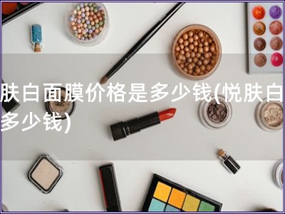 悦肤白面膜价格是多少钱(悦肤白面膜多少钱)