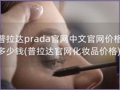 普拉达prada官网中文官网价格多少钱(普拉达官网化妆品价格)