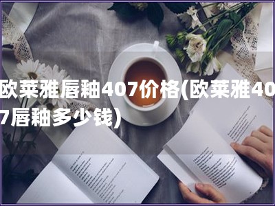 欧莱雅唇釉407价格(欧莱雅407唇釉多少钱)