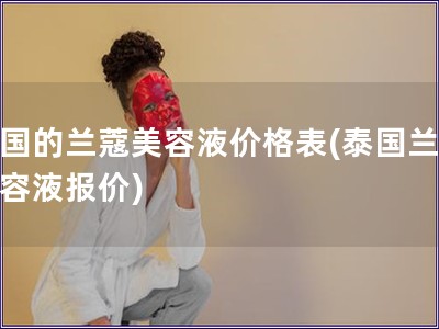 泰国的兰蔻美容液价格表(泰国兰蔻美容液报价)