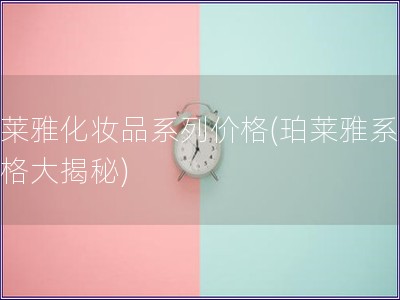 珀莱雅化妆品系列价格(珀莱雅系列价格大揭秘)