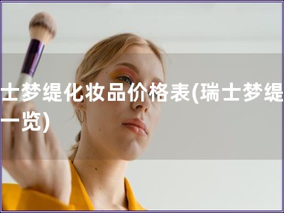 瑞士梦缇化妆品价格表(瑞士梦缇价格一览)