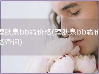 理肤泉bb霜价格(理肤泉bb霜价格查询)