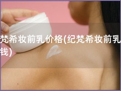 纪梵希妆前乳价格(纪梵希妆前乳多少钱)