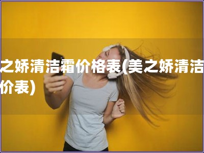 美之娇清洁霜价格表(美之娇清洁霜报价表)