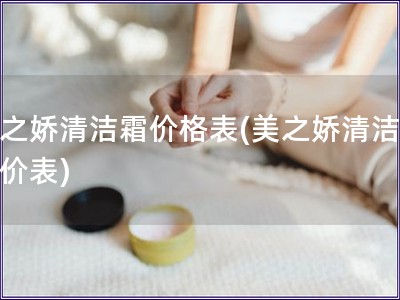 美之娇清洁霜价格表(美之娇清洁霜报价表)