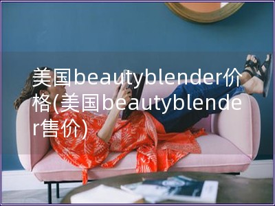 美国beautyblender价格(美国beautyblender售价)