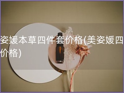 美姿媛本草四件套价格(美姿媛四件套价格)