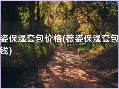 薇姿保湿套包价格(薇姿保湿套包多少钱)