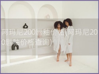 阿玛尼200唇釉价格(阿玛尼200唇釉价格查询)