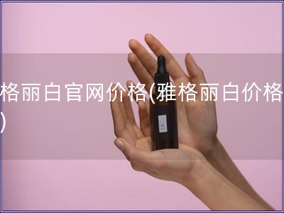 雅格丽白官网价格(雅格丽白价格查询)