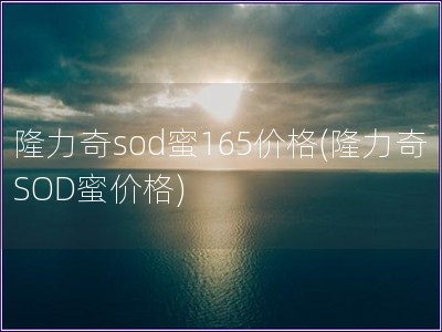 隆力奇sod蜜165价格(隆力奇SOD蜜价格)