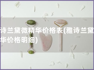 雅诗兰黛微精华价格表(雅诗兰黛微精华价格明细)