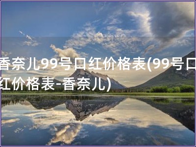 香奈儿99号口红价格表(99号口红价格表-香奈儿)