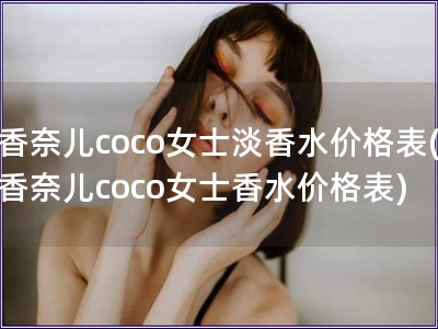 香奈儿coco女士淡香水价格表(香奈儿coco女士香水价格表)