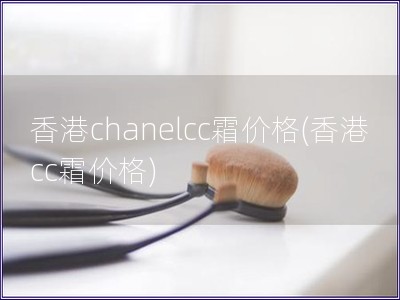 香港chanelcc霜价格(香港cc霜价格)