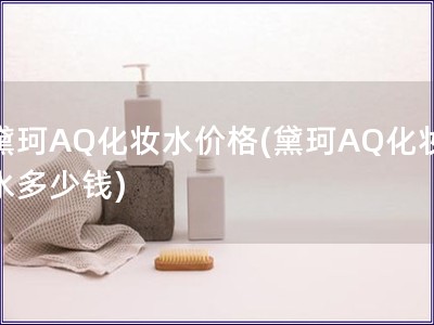 黛珂AQ化妆水价格(黛珂AQ化妆水多少钱)