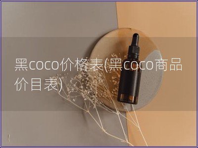 黑coco价格表(黑coco商品价目表)