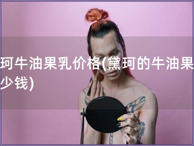 黛珂牛油果乳价格(黛珂的牛油果乳多少钱)